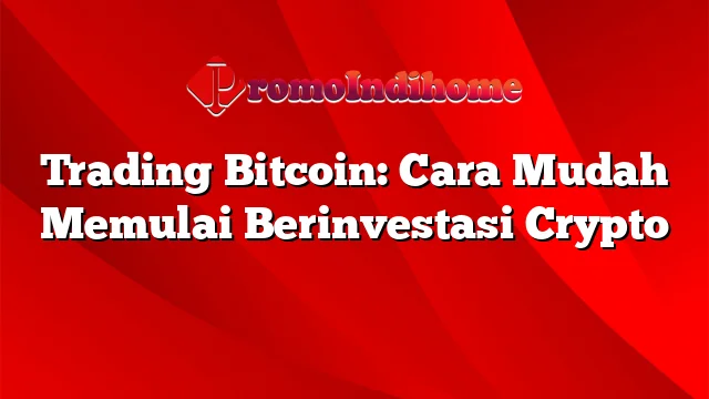 Trading Bitcoin: Cara Mudah Memulai Berinvestasi Crypto