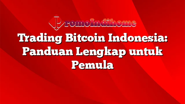 Trading Bitcoin Indonesia: Panduan Lengkap untuk Pemula