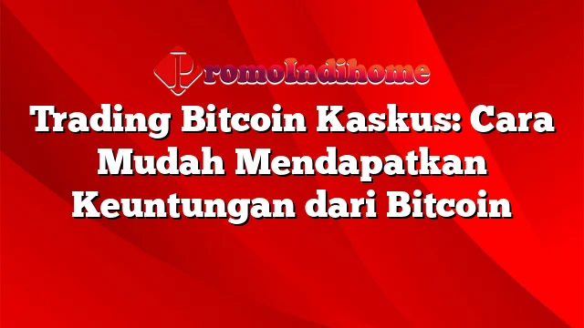 Trading Bitcoin Kaskus: Cara Mudah Mendapatkan Keuntungan dari Bitcoin