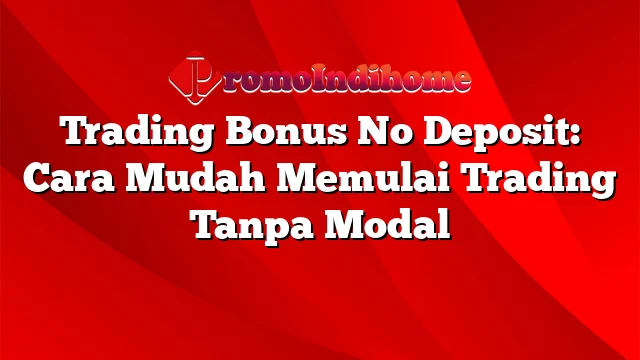 Trading Bonus No Deposit: Cara Mudah Memulai Trading Tanpa Modal