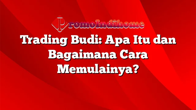 Trading Budi: Apa Itu dan Bagaimana Cara Memulainya?