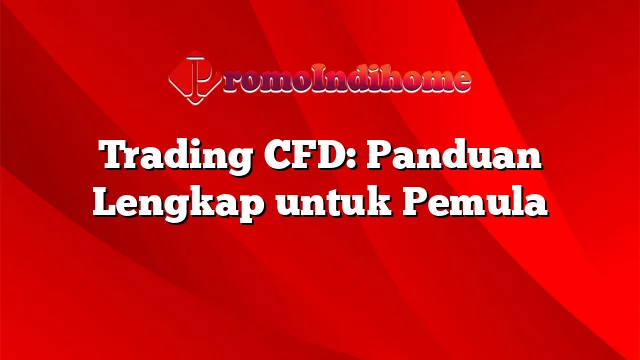 Trading CFD: Panduan Lengkap untuk Pemula