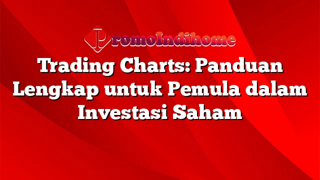 Trading Charts: Panduan Lengkap untuk Pemula dalam Investasi Saham