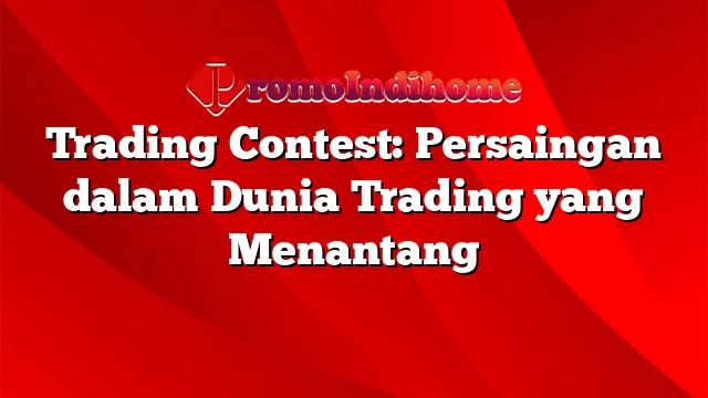 Trading Contest: Persaingan dalam Dunia Trading yang Menantang