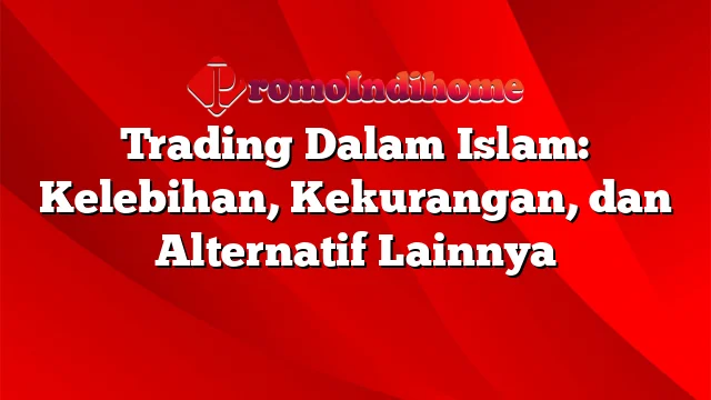 Trading Dalam Islam: Kelebihan, Kekurangan, dan Alternatif Lainnya