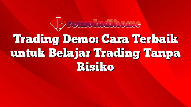 Trading Demo: Cara Terbaik untuk Belajar Trading Tanpa Risiko