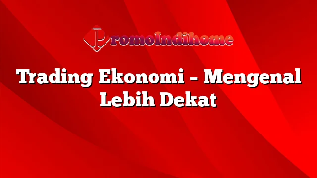 Trading Ekonomi – Mengenal Lebih Dekat