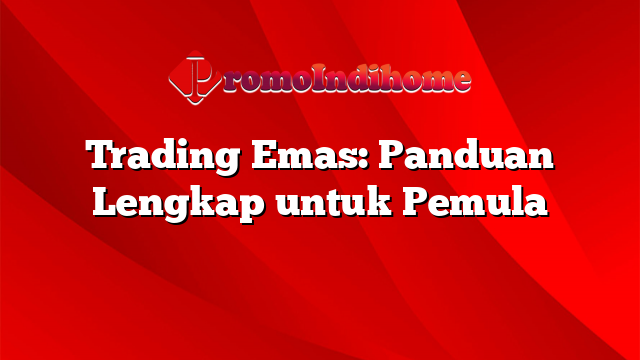 Trading Emas: Panduan Lengkap untuk Pemula