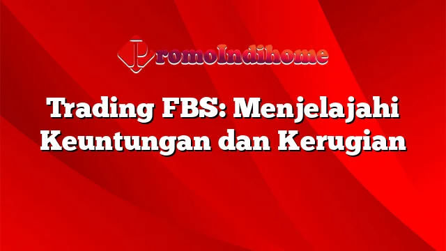 Trading FBS: Menjelajahi Keuntungan dan Kerugian