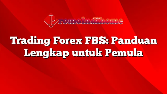 Trading Forex FBS: Panduan Lengkap untuk Pemula