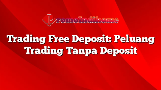 Trading Free Deposit: Peluang Trading Tanpa Deposit