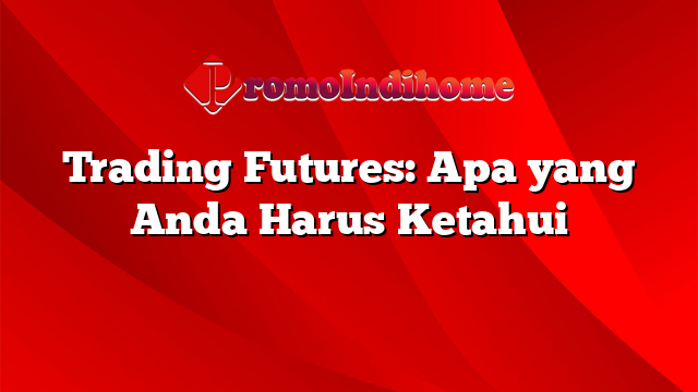 Trading Futures: Apa yang Anda Harus Ketahui