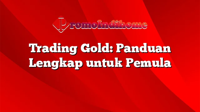 Trading Gold: Panduan Lengkap untuk Pemula