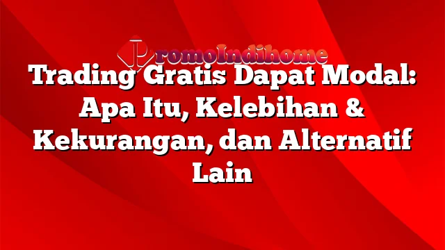 Trading Gratis Dapat Modal: Apa Itu, Kelebihan & Kekurangan, dan Alternatif Lain