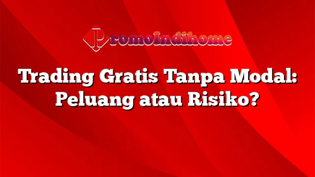 Trading Gratis Tanpa Modal: Peluang atau Risiko?