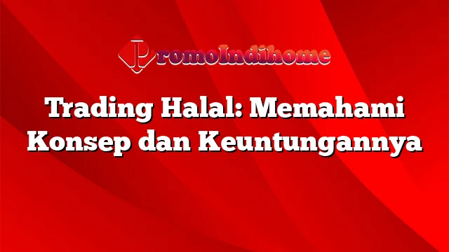 Trading Halal: Memahami Konsep dan Keuntungannya