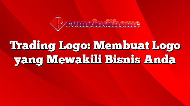 Trading Logo: Membuat Logo yang Mewakili Bisnis Anda