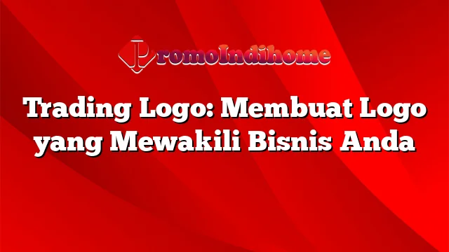 Trading Logo: Membuat Logo yang Mewakili Bisnis Anda