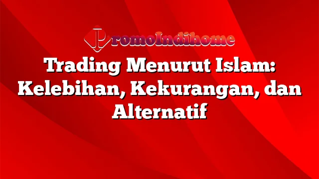 Trading Menurut Islam: Kelebihan, Kekurangan, dan Alternatif