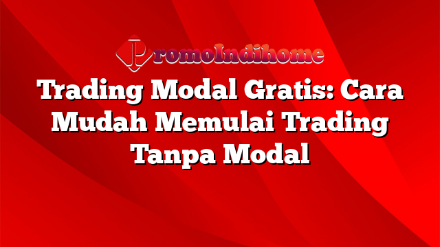 Trading Modal Gratis: Cara Mudah Memulai Trading Tanpa Modal