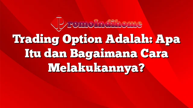 Trading Option Adalah: Apa Itu dan Bagaimana Cara Melakukannya?