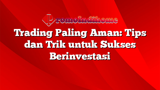 Trading Paling Aman: Tips dan Trik untuk Sukses Berinvestasi