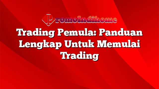 Trading Pemula: Panduan Lengkap Untuk Memulai Trading