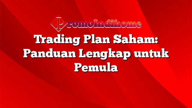 Trading Plan Saham: Panduan Lengkap untuk Pemula