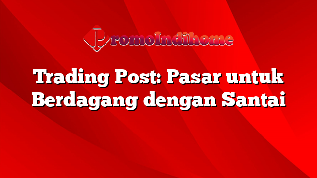 Trading Post: Pasar untuk Berdagang dengan Santai