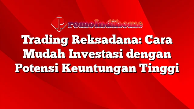 Trading Reksadana: Cara Mudah Investasi dengan Potensi Keuntungan Tinggi