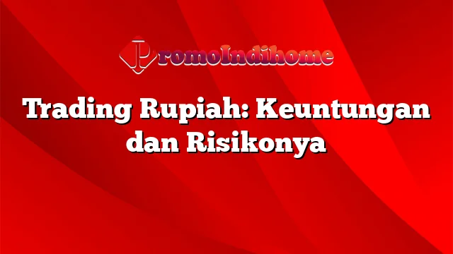 Trading Rupiah: Keuntungan dan Risikonya