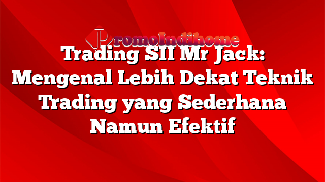 Trading SII Mr Jack: Mengenal Lebih Dekat Teknik Trading yang Sederhana Namun Efektif