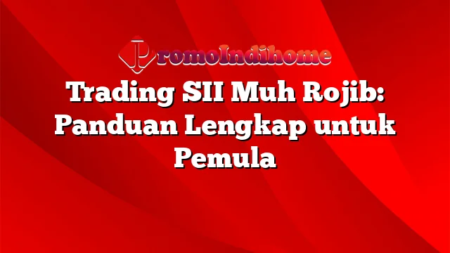 Trading SII Muh Rojib: Panduan Lengkap untuk Pemula