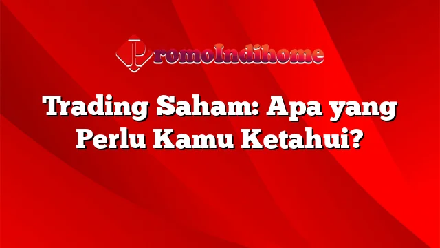 Trading Saham: Apa yang Perlu Kamu Ketahui?