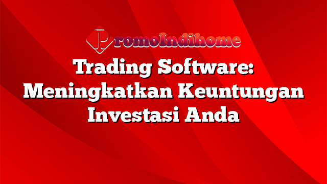 Trading Software: Meningkatkan Keuntungan Investasi Anda