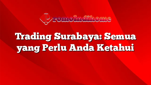 Trading Surabaya: Semua yang Perlu Anda Ketahui