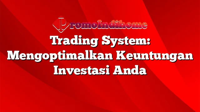 Trading System: Mengoptimalkan Keuntungan Investasi Anda