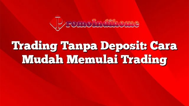 Trading Tanpa Deposit: Cara Mudah Memulai Trading