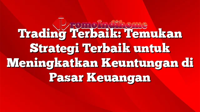 Trading Terbaik: Temukan Strategi Terbaik untuk Meningkatkan Keuntungan di Pasar Keuangan