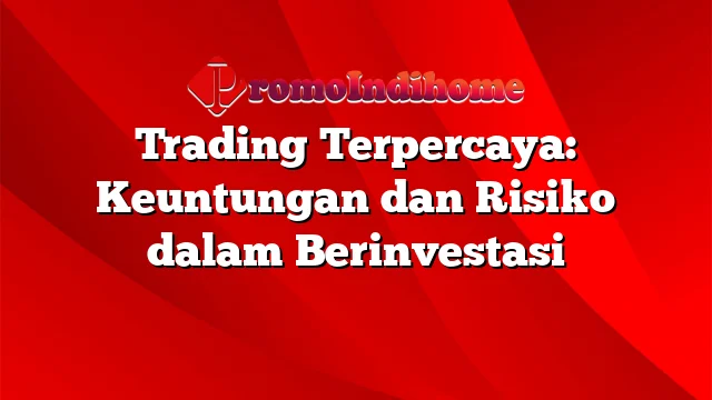 Trading Terpercaya: Keuntungan dan Risiko dalam Berinvestasi