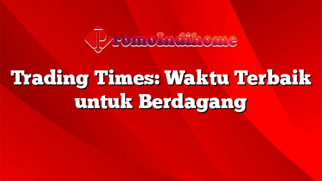 Trading Times: Waktu Terbaik untuk Berdagang