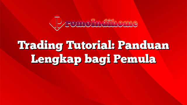 Trading Tutorial: Panduan Lengkap bagi Pemula