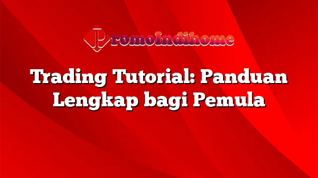 Trading Tutorial: Panduan Lengkap bagi Pemula