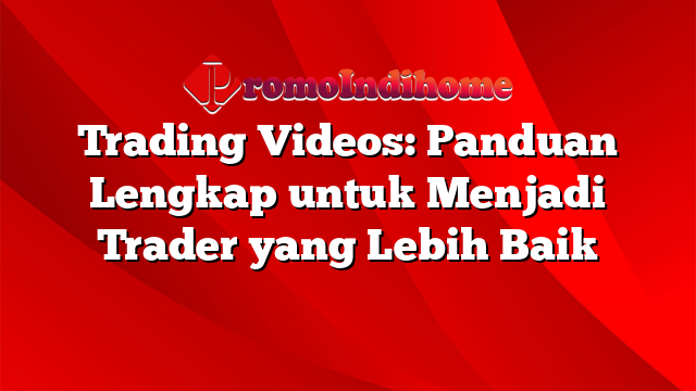 Trading Videos: Panduan Lengkap untuk Menjadi Trader yang Lebih Baik
