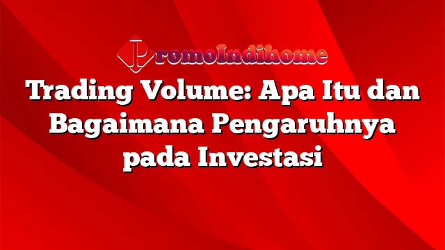 Trading Volume: Apa Itu dan Bagaimana Pengaruhnya pada Investasi