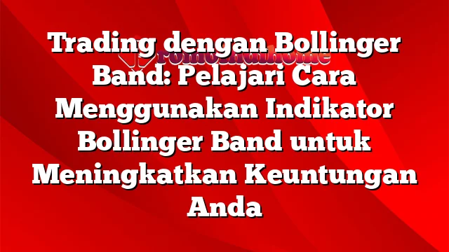 Trading dengan Bollinger Band: Pelajari Cara Menggunakan Indikator Bollinger Band untuk Meningkatkan Keuntungan Anda