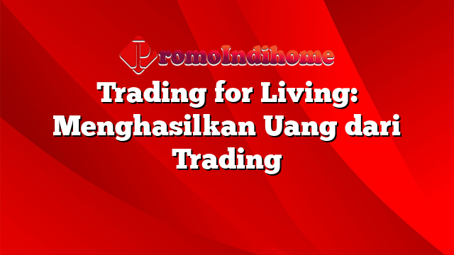 Trading for Living: Menghasilkan Uang dari Trading