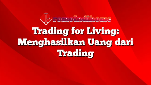 Trading for Living: Menghasilkan Uang dari Trading