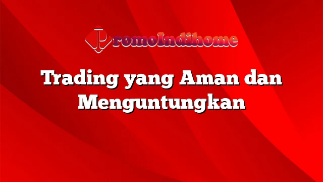 Trading yang Aman dan Menguntungkan