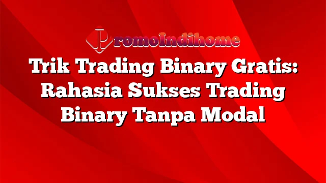 Trik Trading Binary Gratis: Rahasia Sukses Trading Binary Tanpa Modal